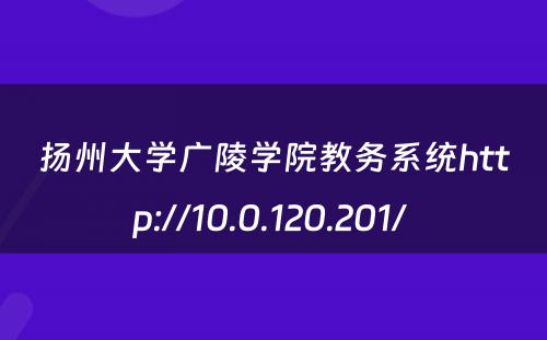 扬州大学广陵学院教务系统http://10.0.120.201/ 