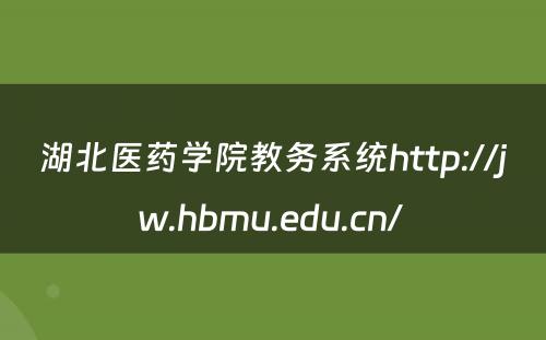 湖北医药学院教务系统http://jw.hbmu.edu.cn/ 