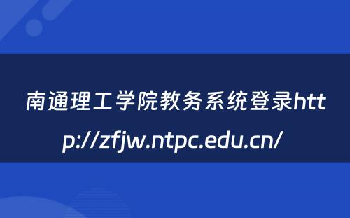 南通理工学院教务系统登录http://zfjw.ntpc.edu.cn/ 