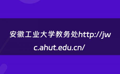 安徽工业大学教务处http://jwc.ahut.edu.cn/ 