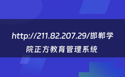 http://211.82.207.29/邯郸学院正方教育管理系统 