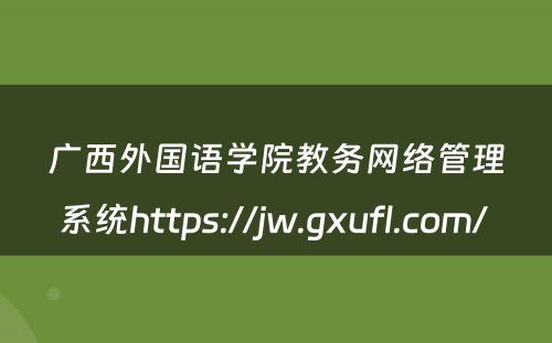 广西外国语学院教务网络管理系统https://jw.gxufl.com/ 