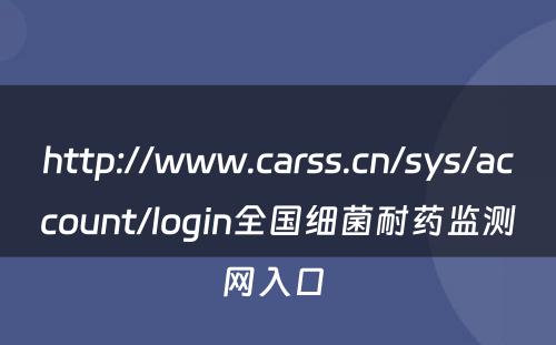 http://www.carss.cn/sys/account/login全国细菌耐药监测网入口 