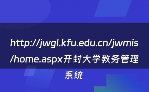 http://jwgl.kfu.edu.cn/jwmis/home.aspx开封大学教务管理系统 