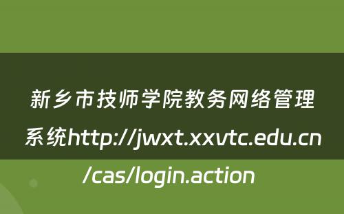 新乡市技师学院教务网络管理系统http://jwxt.xxvtc.edu.cn/cas/login.action 