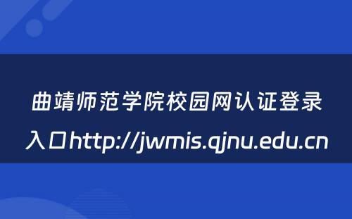 曲靖师范学院校园网认证登录入口http://jwmis.qjnu.edu.cn 