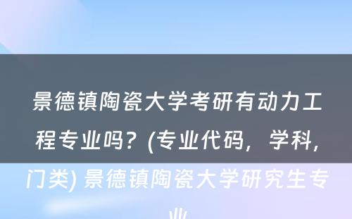 景德镇陶瓷大学考研有动力工程专业吗？(专业代码，学科，门类) 景德镇陶瓷大学研究生专业