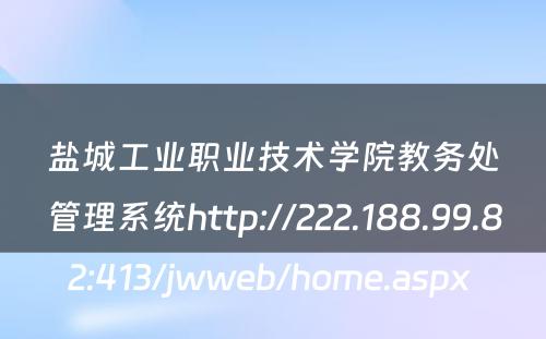 盐城工业职业技术学院教务处管理系统http://222.188.99.82:413/jwweb/home.aspx 