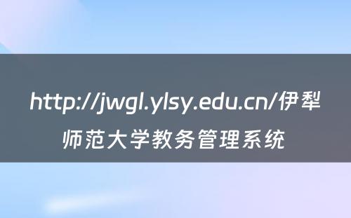 http://jwgl.ylsy.edu.cn/伊犁师范大学教务管理系统 