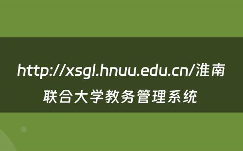 http://xsgl.hnuu.edu.cn/淮南联合大学教务管理系统 