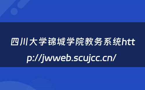 四川大学锦城学院教务系统http://jwweb.scujcc.cn/ 
