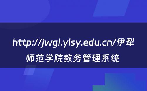 http://jwgl.ylsy.edu.cn/伊犁师范学院教务管理系统 