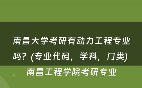 南昌大学考研有动力工程专业吗？(专业代码，学科，门类) 南昌工程学院考研专业