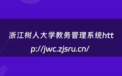 浙江树人大学教务管理系统http://jwc.zjsru.cn/ 