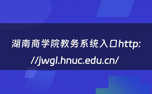 湖南商学院教务系统入口http://jwgl.hnuc.edu.cn/ 