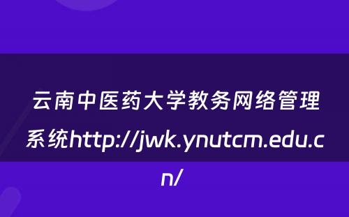 云南中医药大学教务网络管理系统http://jwk.ynutcm.edu.cn/ 