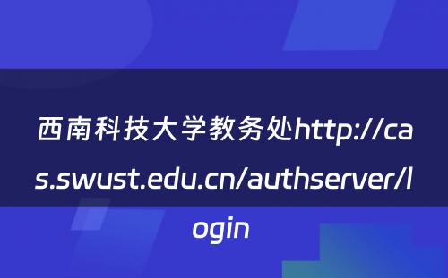 西南科技大学教务处http://cas.swust.edu.cn/authserver/login 