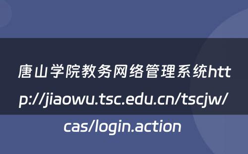唐山学院教务网络管理系统http://jiaowu.tsc.edu.cn/tscjw/cas/login.action 