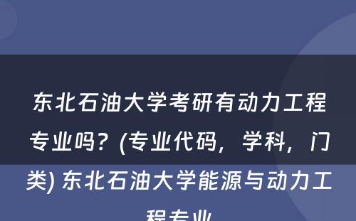 东北石油大学考研有动力工程专业吗？(专业代码，学科，门类) 东北石油大学能源与动力工程专业