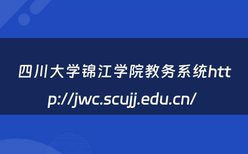 四川大学锦江学院教务系统http://jwc.scujj.edu.cn/ 
