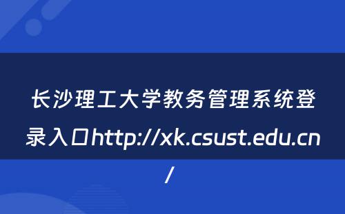 长沙理工大学教务管理系统登录入口http://xk.csust.edu.cn/ 