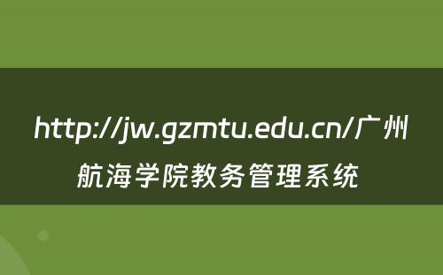 http://jw.gzmtu.edu.cn/广州航海学院教务管理系统 
