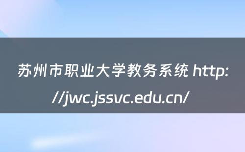 苏州市职业大学教务系统 http://jwc.jssvc.edu.cn/ 