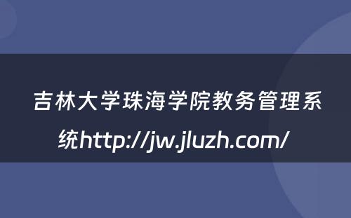 吉林大学珠海学院教务管理系统http://jw.jluzh.com/ 