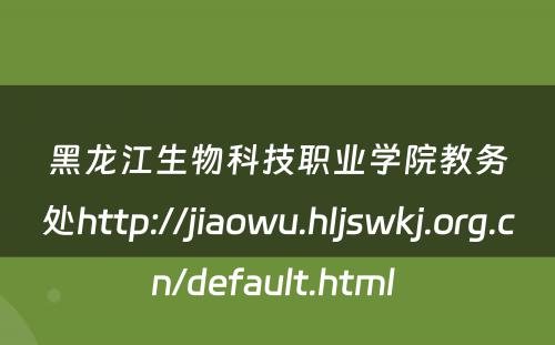 黑龙江生物科技职业学院教务处http://jiaowu.hljswkj.org.cn/default.html 