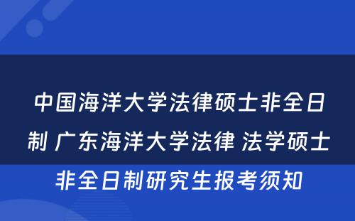 中国海洋大学法律硕士非全日制 广东海洋大学法律 法学硕士非全日制研究生报考须知