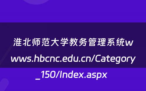 淮北师范大学教务管理系统wwws.hbcnc.edu.cn/Category_150/Index.aspx 