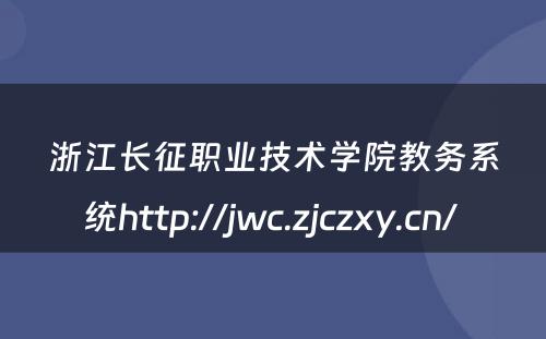 浙江长征职业技术学院教务系统http://jwc.zjczxy.cn/ 
