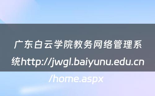 广东白云学院教务网络管理系统http://jwgl.baiyunu.edu.cn/home.aspx 
