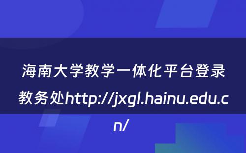 海南大学教学一体化平台登录教务处http://jxgl.hainu.edu.cn/ 