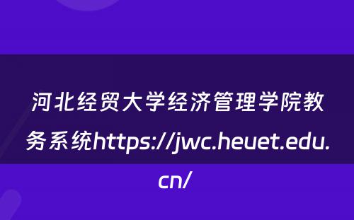河北经贸大学经济管理学院教务系统https://jwc.heuet.edu.cn/ 