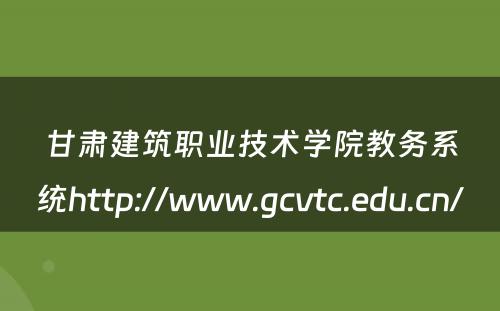 甘肃建筑职业技术学院教务系统http://www.gcvtc.edu.cn/ 