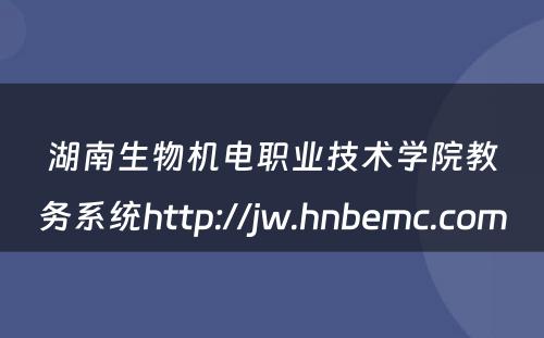 湖南生物机电职业技术学院教务系统http://jw.hnbemc.com 