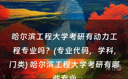 哈尔滨工程大学考研有动力工程专业吗？(专业代码，学科，门类) 哈尔滨工程大学考研有哪些专业