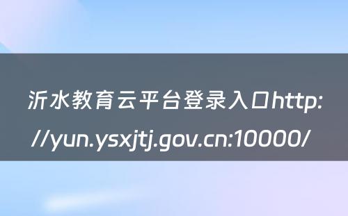 沂水教育云平台登录入口http://yun.ysxjtj.gov.cn:10000/ 