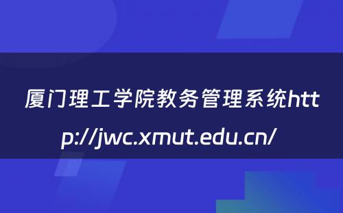 厦门理工学院教务管理系统http://jwc.xmut.edu.cn/ 