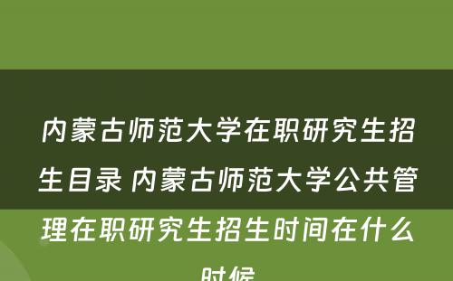 内蒙古师范大学在职研究生招生目录 内蒙古师范大学公共管理在职研究生招生时间在什么时候