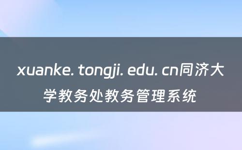 xuanke. tongji. edu. cn同济大学教务处教务管理系统 