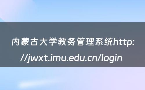 内蒙古大学教务管理系统http://jwxt.imu.edu.cn/login 