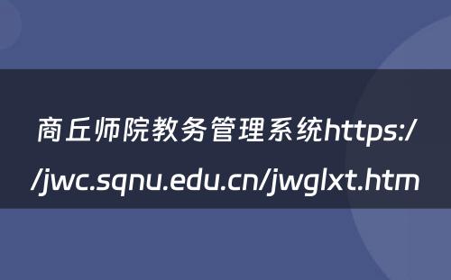 商丘师院教务管理系统https://jwc.sqnu.edu.cn/jwglxt.htm 