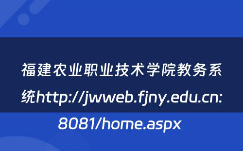 福建农业职业技术学院教务系统http://jwweb.fjny.edu.cn:8081/home.aspx 