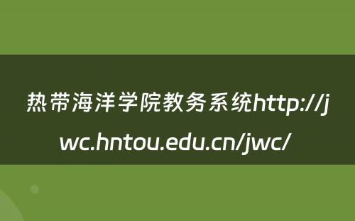 热带海洋学院教务系统http://jwc.hntou.edu.cn/jwc/ 