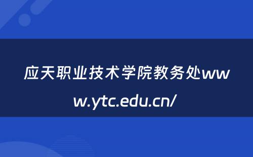 应天职业技术学院教务处www.ytc.edu.cn/ 