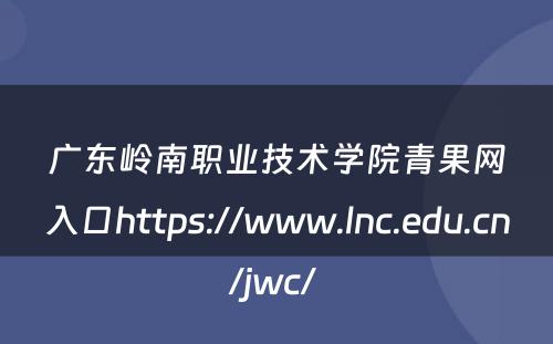 广东岭南职业技术学院青果网入口https://www.lnc.edu.cn/jwc/ 