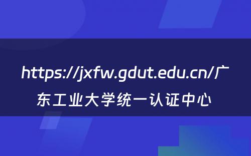 https://jxfw.gdut.edu.cn/广东工业大学统一认证中心 