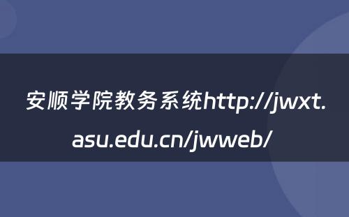 安顺学院教务系统http://jwxt.asu.edu.cn/jwweb/ 